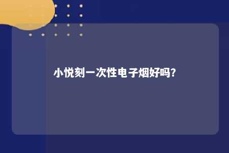 小悦刻一次性电子烟好吗？ 