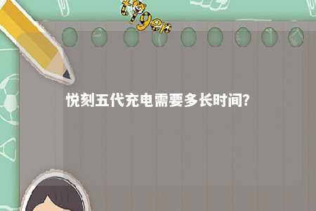 悦刻五代充电需要多长时间	？ 